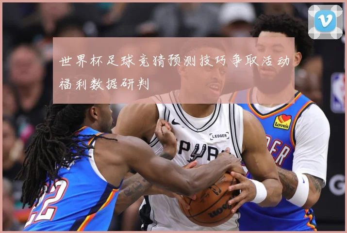 世界杯足球竞猜预测技巧争取活动福利数据研判
