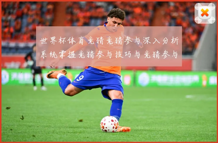 世界杯体育竞猜竞猜参与深入分析系统掌握竞猜参与技巧与竞猜参与数据研判