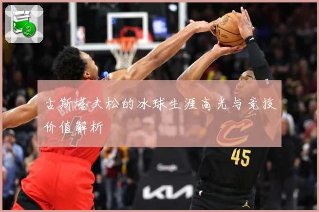 古斯塔夫松的冰球生涯高光与竞技价值解析
