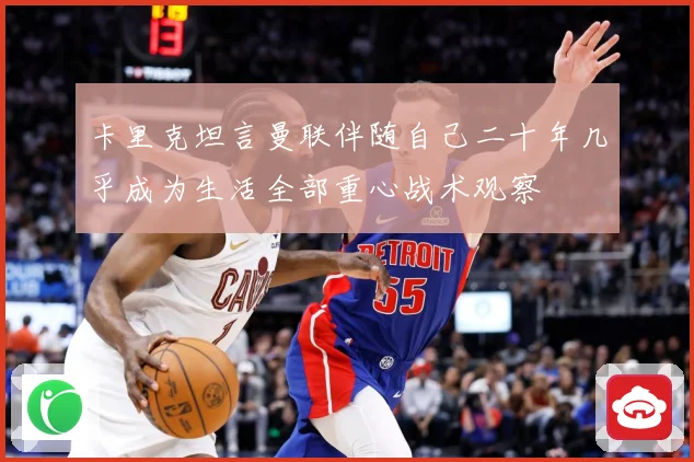 卡里克坦言曼联伴随自己二十年几乎成为生活全部重心战术观察