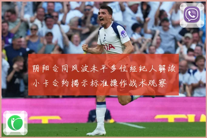 阴阳合同风波未平多位经纪人解读小卡合约揭示标准操作战术观察