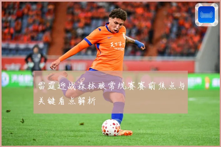 雷霆迎战森林狼常规赛赛前焦点与关键看点解析
