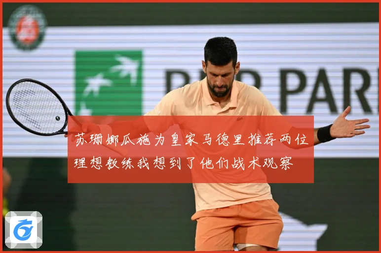 苏珊娜瓜施为皇家马德里推荐两位理想教练我想到了他们战术观察