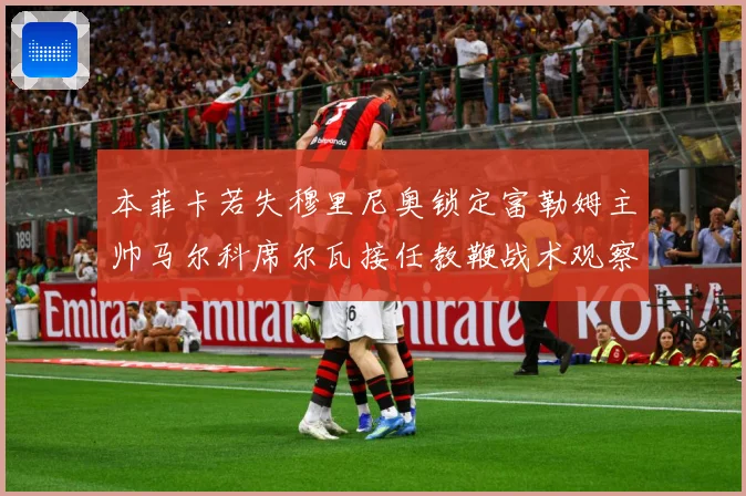 本菲卡若失穆里尼奥锁定富勒姆主帅马尔科席尔瓦接任教鞭战术观察