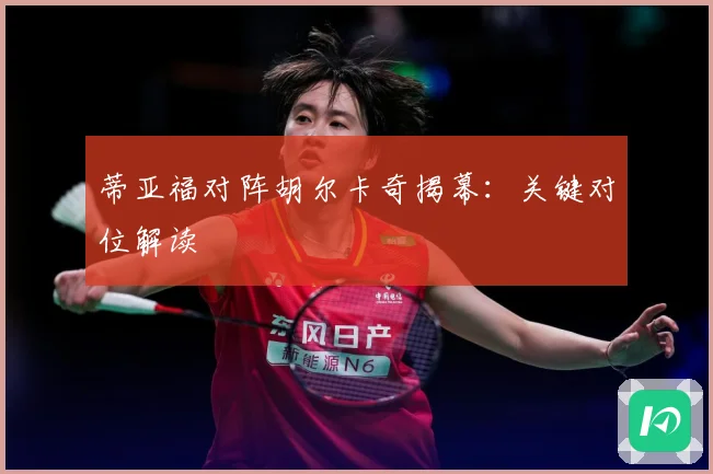 蒂亚福对阵胡尔卡奇揭幕：关键对位解读