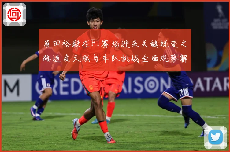 角田裕毅在F1赛场迎来关键蜕变之路速度天赋与车队挑战全面观察解析