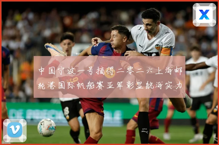 中国宁波一号摘得二零二六上海邮轮港国际帆船赛亚军彰显航海实力成长观察