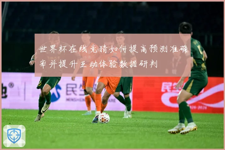 世界杯在线竞猜如何提高预测准确率并提升互动体验数据研判