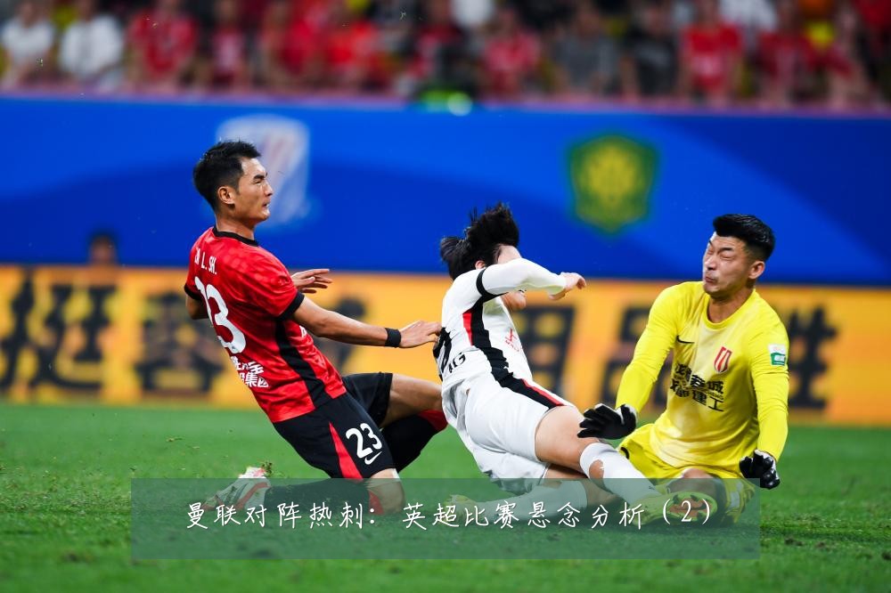 曼联对阵热刺:英超比赛悬念分析(2)