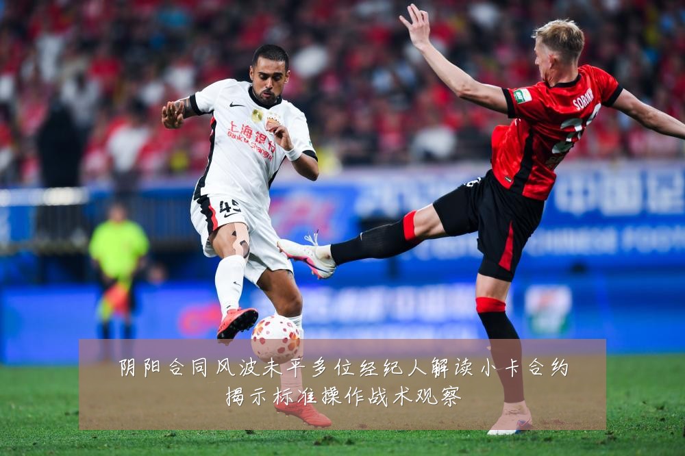 阴阳合同风波未平多位经纪人解读小卡合约揭示标准操作战术观察