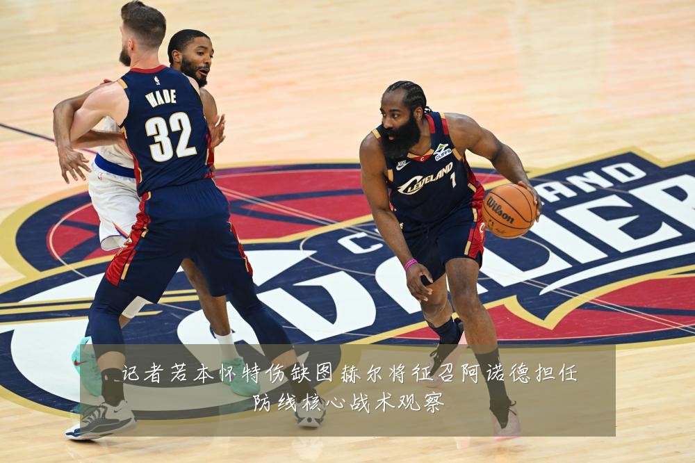 记者若本怀特伤缺图赫尔将征召阿诺德担任防线核心战术观察