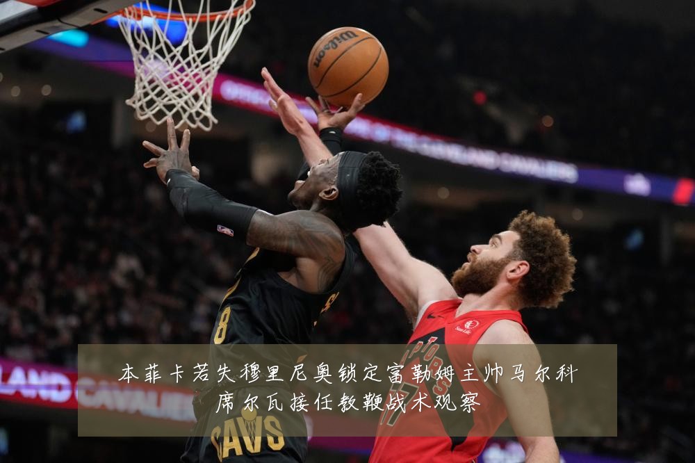 本菲卡若失穆里尼奥锁定富勒姆主帅马尔科席尔瓦接任教鞭战术观察
