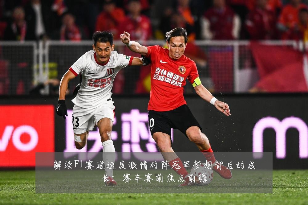 解读F1赛道速度激情对阵冠军梦想背后的成长：赛车赛前焦点前瞻