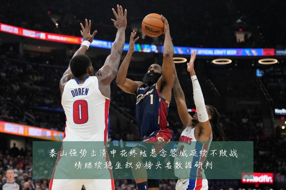 泰山强势击溃申花终结悬念蓉城延续不败战绩继续稳坐积分榜头名数据研判